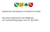 Zukunft der Gemeinden im mittleren Fricktal Abschluss-Meeting für die Mitglieder der Facharbeitsgruppen vom 27. Mai 2014.