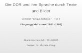 Die DDR und ihre Sprache durch Texte und Bilder Seminar: “Lingua tedesca I” - Teil II I linguaggi del muro (1961 -1989) Akademisches Jahr: 2014/2015 Dozent: