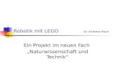 Robotik mit LEGO Dr. Andreas Risch Ein Projekt im neuen Fach „Naturwissenschaft und Technik“