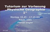 Tutorium zur Vorlesung „Physische Geographie 1“ Montag, 15.45 – 17.15 Uhr Raum 3065 Florian Vogler 04.02.20081 Tutorium Physische Geographie 1 - Florian.