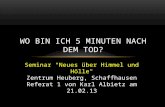 Seminar "Neues über Himmel und Hölle" Zentrum Heuberg, Schaffhausen Referat 1 von Karl Albietz am 21.02.13 WO BIN ICH 5 MINUTEN NACH DEM TOD?