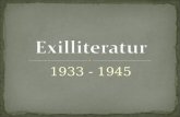 1933 - 1945. 1. Allgemeines zum Exil 2. Historischer Hintergrund 3. Exilgründe 4. Gemeinsamkeiten 5. Migration in der Literatur 5.1 Literaturmerkmale.