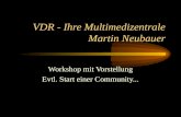 VDR - Ihre Multimedizentrale Martin Neubauer Workshop mit Vorstellung Evtl. Start einer Community...