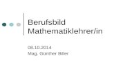 Berufsbild Mathematiklehrer/in 08.10.2014 Mag. Günther Biller.