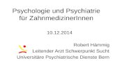 Psychologie und Psychiatrie für ZahnmedizinerInnen 10.12.2014 Robert Hämmig Leitender Arzt Schwerpunkt Sucht Universitäre Psychiatrische Dienste Bern.
