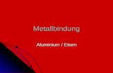 Metallbindung Aluminium / Eisen. Metallbindung Metalle Metalle Metallgewinnung Metallgewinnung Eigenschaften Eigenschaften Eisen Eisen Aluminium Aluminium