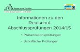 Informationen zu den Realschul- Abschlussprüfungen 2014/15 Präsentationsprüfungen Schriftliche Prüfungen.