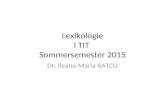 Lexikologie I TIT Sommersemester 2015 Dr. Ileana-Maria RATCU.