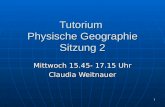 1 Tutorium Physische Geographie Sitzung 2 Mittwoch 15.45- 17.15 Uhr Claudia Weitnauer.
