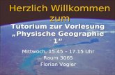 Tutorium zur Vorlesung „Physische Geographie 1“ Mittwoch, 15.45 – 17.15 Uhr Raum 3065 Florian Vogler Herzlich Willkommen zum.