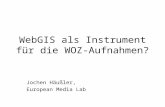 WebGIS als Instrument für die WOZ-Aufnahmen? Jochen Häußler, European Media Lab.