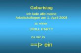 Geburtstag Ich lade alle meine Arbeitskollegen am 1. April 2008 zu einer  GRILL PARTY zu mir in