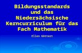 Bildungsstandards und das Niedersächsische Kerncurriculum für das Fach Mathematik Ellen Göttert