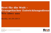 Brot für die Welt – Evangelischer Entwicklungsdienst Wir über uns Berlin, 01.09.2013