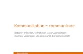 Kommunikation Kommunikation = communicare (latein) = mitteilen, teilnehmen lassen, gemeinsam machen, vereinigen, von communio die Gemeinschaft.