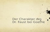 Der Charakter des Dr. Faust bei Goethe. Fausts Charakter 1. Da steh' ich nun, ich armer Thor! Und bin so klug als wie zuvor; (358) 2. Zwei Seelen wohnen,