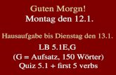 Guten Morgn! Montag den 12.1. Hausaufgabe bis Dienstag den 13.1. LB 5.1E,G (G = Aufsatz, 150 Wörter) Quiz 5.1 + first 5 verbs.