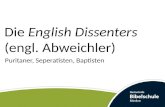 Die English Dissenters (engl. Abweichler) Puritaner, Seperatisten, Baptisten.
