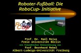 Roboter-Fußball: Die RoboCup- Initiative Prof. Dr. Raúl Rojas Freie Universität Berlin mit freundlicher Unterstützung von Prof. Bernhard Nebel Albert-Ludwigs-Universität.