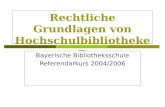 Rechtliche Grundlagen von Hochschulbibliotheken Bayerische Bibliotheksschule Referendarkurs 2004/2006.