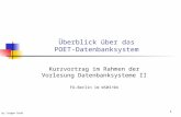 1 Überblick über das POET-Datenbanksystem Kurzvortrag im Rahmen der Vorlesung Datenbanksysteme II FU-Berlin im WS03/04 by Jürgen Broß.