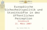 Mag. Dietmar PFARR, M.A.1 Europäische Sicherheitspolitik und Streitkräfte in der öffentlichen Perzeption Innsbruck 21. März 2007.