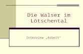 Die Walser im Lötschental Interview „Arbeit“. Welches waren die wichtigsten Sommer und Winterarbeiten? Im Frühling mussten die Felder von Steinen und.