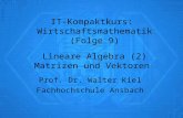 IT-Kompaktkurs: Wirtschaftsmathematik (Folge 9) Lineare Algebra (2) Matrizen und Vektoren Prof. Dr. Walter Kiel Fachhochschule Ansbach.