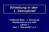 1 Einleitung in den 1. Petrusbrief Treffpunkt Bibel - 1. Petrusbrief Bibelstunde am 9.6.2004 Lektion 1 Text: 1. Petrusbrief 1,1-2.