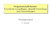 5. Stunde Organometallchemie : Erweiterte Grundlagen, aktuelle Forschung und Anwendungen Hauptgruppen.