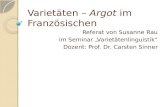 Varietäten – Argot im Französischen Referat von Susanne Rau im Seminar „Varietätenlinguistik“ Dozent: Prof. Dr. Carsten Sinner.