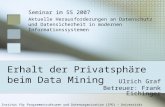Erhalt der Privatsphäre beim Data Mining Ulrich Graf Betreuer: Frank Eichinger Seminar im SS 2007 Aktuelle Herausforderungen an Datenschutz und Datensicherheit.