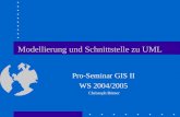 Modellierung und Schnittstelle zu UML Pro-Seminar GIS II WS 2004/2005 Christoph Römer.