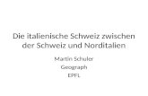 Die italienische Schweiz zwischen der Schweiz und Norditalien Martin Schuler Geograph EPFL.
