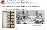 1 Geschichte der Computerentwicklung 1. Entwicklung von Rechenhilfsmitteln Vor mehr als 2000 Jahren: Abakus Rechenbrett.