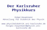 Der Karlsruher Physikkurs Holger Hauptmann Abteilung für Didaktik der Physik  holger.hauptmann@physik.uni-karlsruhe.de.