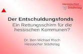 Der Entschuldungsfonds Ein Rettungsschirm für die hessischen Kommunen? Dr. Ben Michael Risch Hessischer Städtetag.