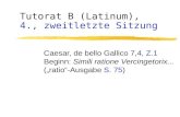 Tutorat B (Latinum), 4., zweitletzte Sitzung Caesar, de bello Gallico 7,4, Z.1 Beginn: Simili ratione Vercingetorix... („ratio“-Ausgabe S. 75)
