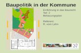 Baupolitik in der Kommune Einführung in das Baurecht Teil 2 Bebauungsplan Referent: R. vom Lehn.