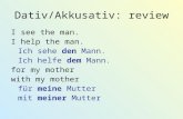 Dativ/Akkusativ: review I see the man. I help the man. Ich sehe den Mann. Ich helfe dem Mann. for my mother with my mother für meine Mutter mit meiner.