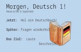 Morgen, Deutsch 1! Heute ist der 9. September Jetzt: Hol ein Deutschbuch! Später: Fragen wiederholen! Das Ziel: Leute beschreiben!