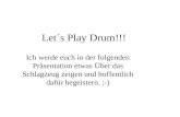 Let´s Play Drum!!! Ich werde euch in der folgenden Präsentation etwas Über das Schlagzeug zeigen und hoffentlich dafür begeistern. ;-)