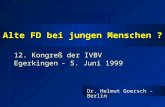 Alte FD bei jungen Menschen ? 12. Kongreß der IVBV Egerkingen - 5. Juni 1999 Dr. Helmut Goersch - Berlin.