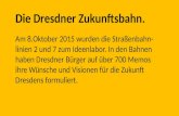 Die Dresdner Zukunftsbahn. Am 8.Oktober 2015 wurden die Straßenbahn- linien 2 und 7 zum Ideenlabor. In den Bahnen haben Dresdner Bürger auf über 700 Memos.