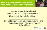 Die Grundschule in NRW Neue Richtlinien und Lehrpläne 2008 Warum neue Lehrpläne? Was sind Bildungsstandards? Was sind Kernlehrpläne? _________________________.