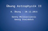 Übung Astrophysik II 8. Übung - 10.12.2015 Danny Milosavljevic Georg Steinböck.