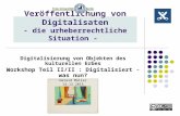 Veröffentlichung von Digitalisaten - die urheberrechtliche Situation - Digitalisierung von Objekten des kulturellen Erbes Workshop Teil II/II : Digitalisiert.