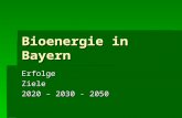 Bioenergie in Bayern ErfolgeZiele 2020 – 2030 - 2050.