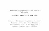 II Entscheidungsprozesse und soziales Handeln Referat: Handeln in Routinen Seminar: Mikrosoziologische Theorien Dozent: Prof. Dr. Jörg Rössel Referenten: