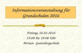 Informationsveranstaltung für Grundschulen 2016 Freitag, 26.02.2016 15:00 bis 18:00 Uhr Atrium Gutenbergschule 1.